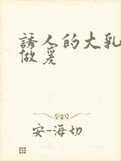 诱人的大乳奶3做爰