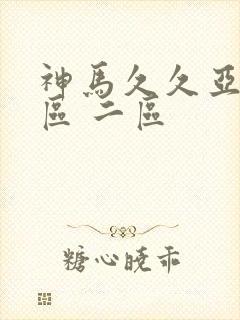 神马久久亚洲一区 二区