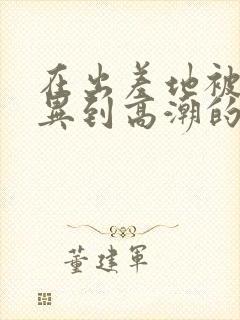 在出差地被上司异到高潮的女职员电影