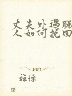 丈夫外遇聪明女人如何挽回