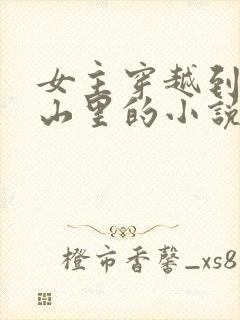 女主穿越到古代山里的小说