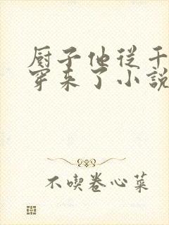 厨子他从千年前穿来了小说免费阅读