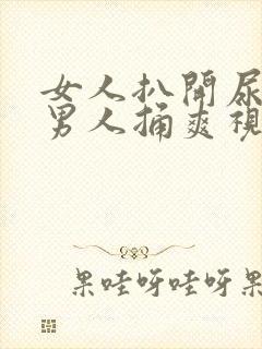 女人扒开尿口让男人捅爽视频