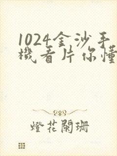 1024金沙手机看片你懂的
