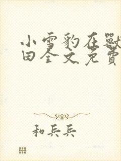 小雪豹在兽世种田全文免费阅读