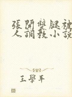 张开双腿被四个人调教小说