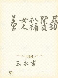 美女扒开尿口让男人桶爽30分钟