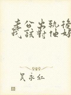 老公出轨后回归我该对他好吗