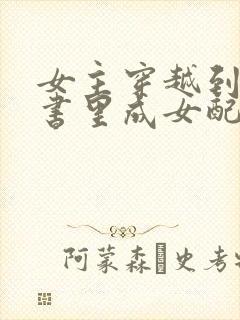 女主穿越到一本书里成女配的小说