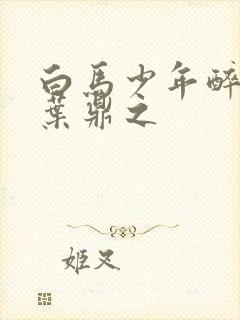 白马少年醉春风叶鼎之