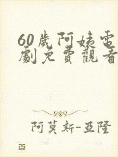 60岁阿姨电视剧免费观看在线播放