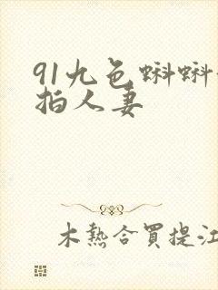 91九色蝌蚪偷拍人妻