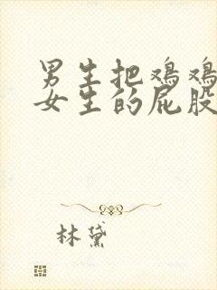 男生把鸡鸡放在女生的屁股里视频封面