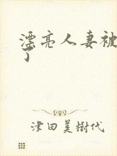 漂亮人妻被强d了