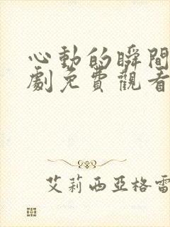 心动的瞬间电视剧免费观看西瓜封面