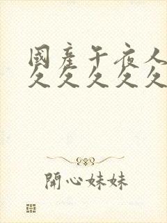 国产午夜人妻久久久久久久