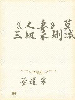 《人妻》莫妮卡三级未删减版在线