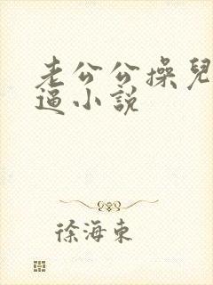 老公公操儿媳妇逼小说