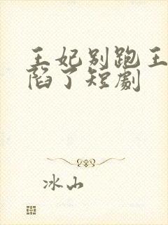 王妃别跑王爷沦陷了短剧