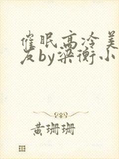 催眠高冷美人室友by梁衡小说全文封面