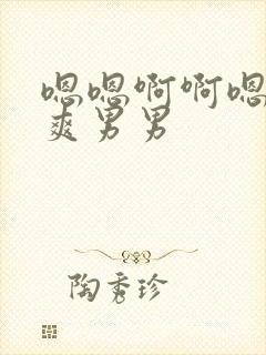 嗯嗯啊啊嗯啊好爽男男