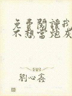 免费阅读我真的不想当炮灰全文