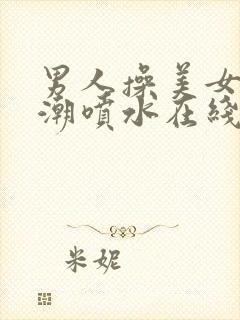 男人操美女到高潮喷水在线观看