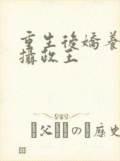 重生后娇养反派摄政王