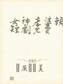 女神老婆赖上我短剧免费