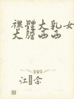 裸体大乳女做爰大胆西西