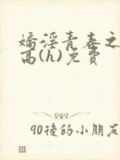 娇淫青春之放纵高(h)免费