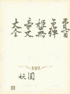 大帝姬免费阅读全文无弹窗笔趣阁