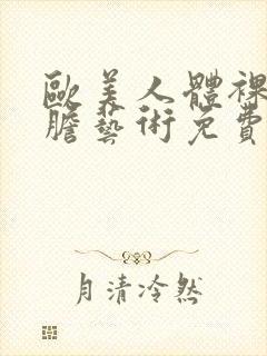 欧美人体裸体大胆艺术免费视频