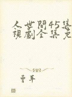人世间45集电视剧全集免费观看