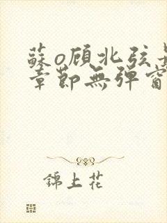 苏o顾北弦最新章节无弹窗笔趣阁