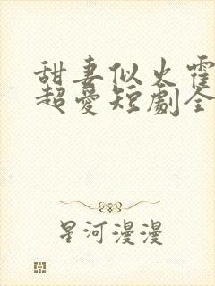 甜妻似火霍爷他超爱短剧全集在线观看