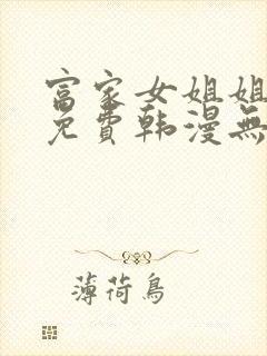 富家女姐姐漫画免费韩漫无删减