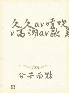 久久av喷吹av高潮av欧美封面