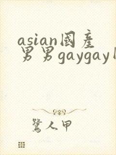asian国产男男gaygay网站