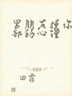 男朋友摸你的胸部的心理