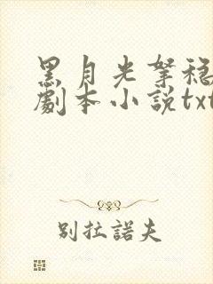 黑月光拿稳be剧本小说txt文本下载