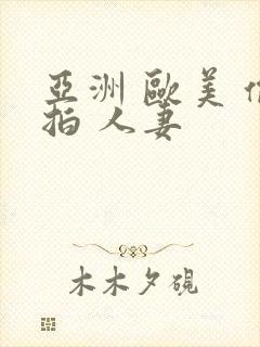 亚洲 欧美 偷拍 人妻