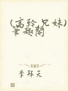 (高干,兄妹)笔趣阁