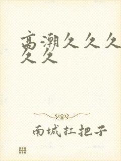 高潮久久久久久久久