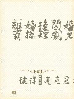 离婚后闪婚首富霸总短剧免费观看