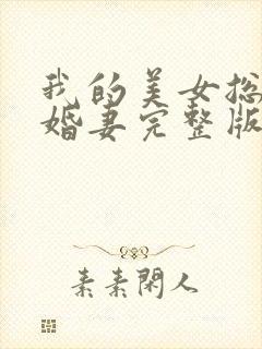 我的美女总裁未婚妻完整版