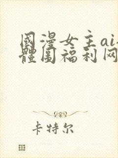 国漫女主ai裸体图福利网站