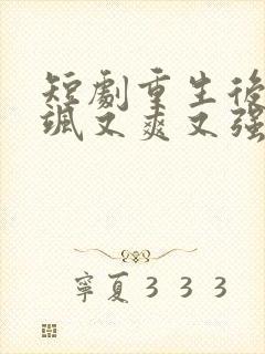 短剧重生后我又飒又爽又强免费观看全集