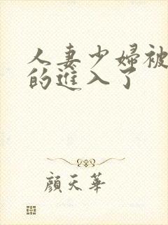 人妻少妇被猛烈的进入了