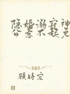 隐婚溺宠神秘老公惹不起免费